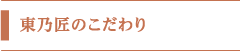 東乃匠のこだわり